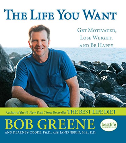 The Life You Want: Get Motivated, Lose Weight, and Be Happy by Bob Greene