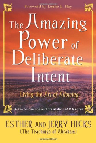 The Amazing Power of Deliberate Intent: Living the Art of Allowing by Esther Hicks