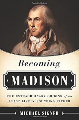 Becoming Madison: The Extraordinary Origins of the Least Likely Founding Father