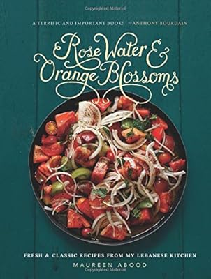 Rose Water and Orange Blossoms: Fresh &amp; Classic Recipes from my Lebanese Kitchen
