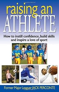 Raising an Athlete: How to Instill Confidence, Build Skills and Inspire a Love of Sport by Jack Perconte