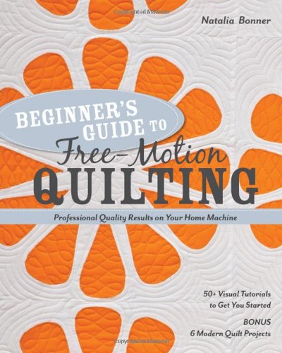 Beginner's Guide to Free-Motion Quilting: 50+ Visual Tutorials to Get You Started by Natalia Bonner