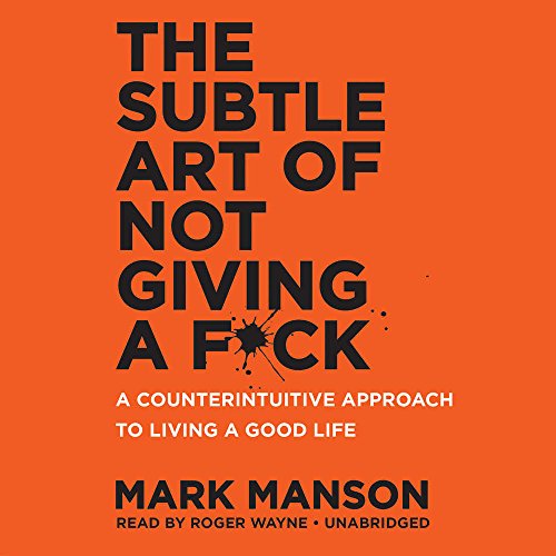 The Subtle Art of Not Giving A F*Ck: A Counterintuitive Approach to Living a Good Life by Mark Manson