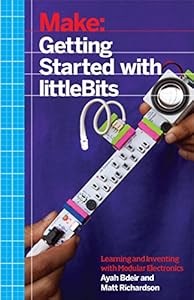 Make: Getting Started with littleBits: Prototyping and Inventing with Modular Electronics by Ayah Bdeir