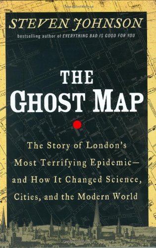 The Ghost Map: The Story of London's Most Terrifying Epidemic and How It Changed Science, Cities, and the Modern World by Steven Johnson