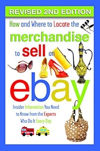 How and Where to Locate Merchandise to Sell on eBay: Insider Information You Need to Know from the Experts Who Do It Every Day REVISED 2ND EDITION