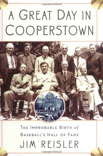 A Great Day in Cooperstown: The Miraculous and Unlikely Beginning of the Baseball Hall of Fame by Jim Reisler