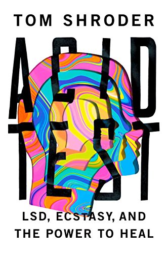 Acid Test: LSD, Ecstasy, and the Power to Heal by Tom Shroder