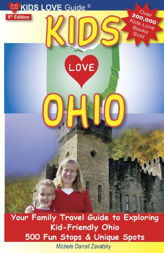 KIDS LOVE OHIO, 6th Edition: Your Family Travel Guide to Exploring Kid-Friendly Ohio. 500 Fun Stops &amp; Unique Spots by Michele Darrall Zavatsky