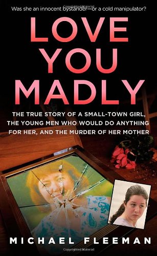 Love You Madly: The True Story of a Small-town Girl, the Young Men She Seduced, and the Murder of her Mother by Michael Fleeman