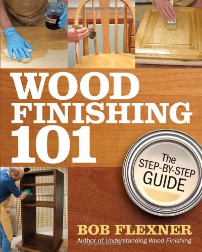 Wood Finishing 101: The Step-by-Step Guide by Bob Flexner