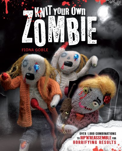 Knit Your Own Zombie: Over 1,000 Combinations to Rip 'n' Reassemble for Horrifying Results by Fiona Goble