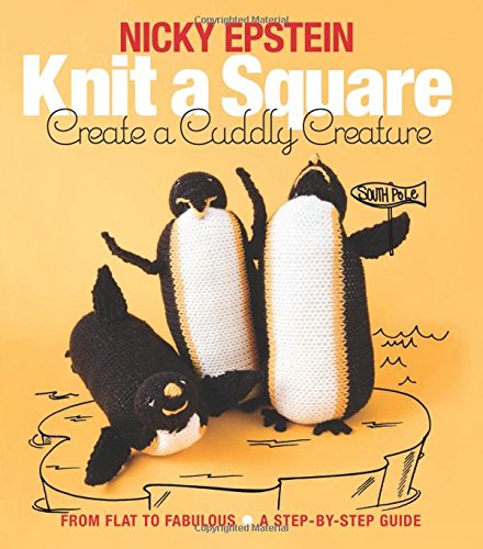 Knit a Square, Create a Cuddly Creature: From Flat to Fabulous - A Step-by-Step Guide by Nicky Epstein