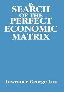 In Search of the Perfect Economic Matrix by Lawrance George Lux