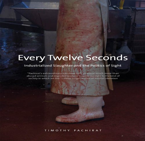 Every Twelve Seconds: Industrialized Slaughter and the Politics of Sight by Timothy Pachirat