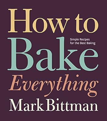 How to Bake Everything: Simple Recipes for the Best Baking