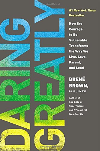 Daring Greatly: How the Courage to Be Vulnerable Transforms the Way We Live, Love, Parent, and Lead by Brené Brown