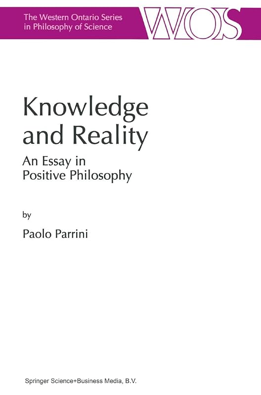 Knowledge and Reality: An Essay in Positive Philosophy (The Western Ontario Series in Philosophy of Science, 59) by Paolo Parrini