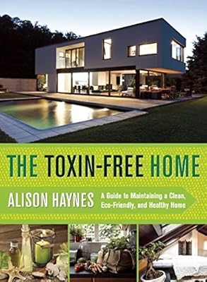 The Toxin-Free Home: A Guide to Maintaining a Clean, Eco-Friendly, and Healthy Home