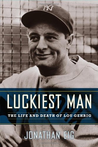 Luckiest Man: The Life and Death of Lou Gehrig by Jonathan Eig