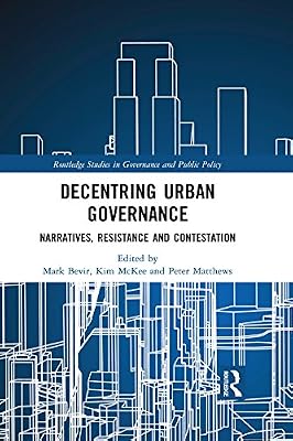 Decentring Urban Governance: Narratives, Resistance and Contestation (Routledge Studies in Governance and Public Policy Book 32)