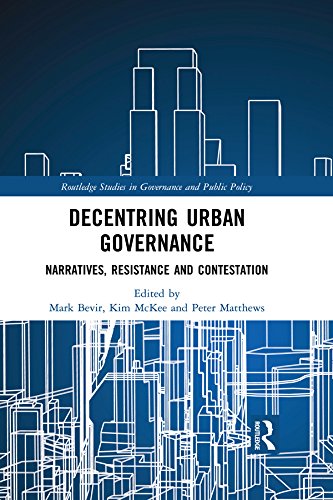 Decentring Urban Governance: Narratives, Resistance and Contestation (Routledge Studies in Governance and Public Policy Book 32) by Mark Bevir