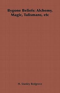 Bygone Beliefs: Alchemy, Magic, Talismans, etc by H. Stanley Redgrove