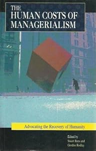 The human costs of managerialism: Advocating the recovery of humanity by Edited by Stuart Rees and Gordon Rodley