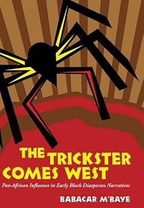The Trickster Comes West: Pan-African Influence in Early Black Diasporan Narratives by Babacar M'Baye
