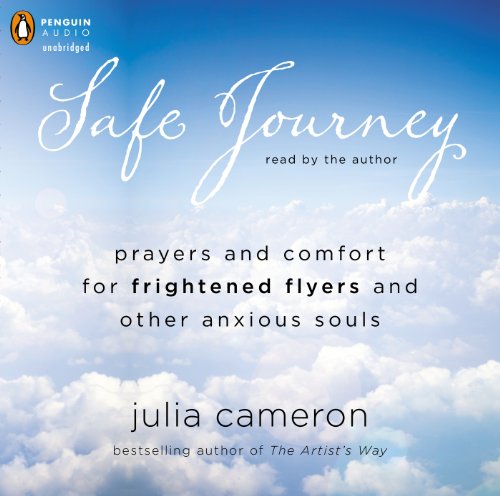 Safe Journey: Prayers and Comfort for Frightened Fliers and Other Anxious Souls by Julia Cameron