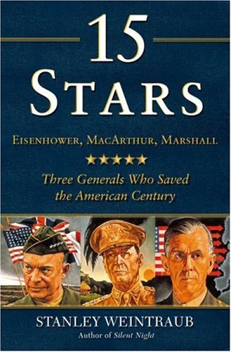 15 Stars: Eisenhower, MacArthur, Marshall: Three Generals Who Saved the American Century by Stanley Weintraub