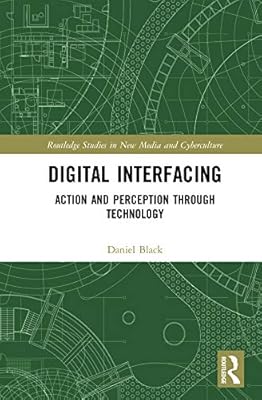 Digital Interfacing: Action and Perception through Technology (Routledge Studies in New Media and Cyberculture)