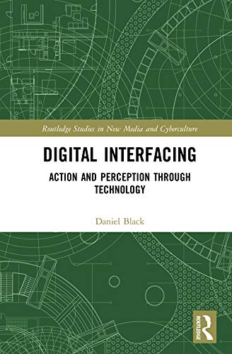 Digital Interfacing: Action and Perception through Technology (Routledge Studies in New Media and Cyberculture) by Daniel Black