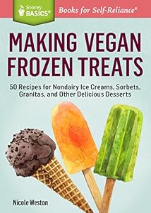 Making Vegan Frozen Treats: 50 Recipes for Nondairy Ice Creams, Sorbets, Granitas, and Other Delicious Desserts. A Storey BASICS&reg; Title
