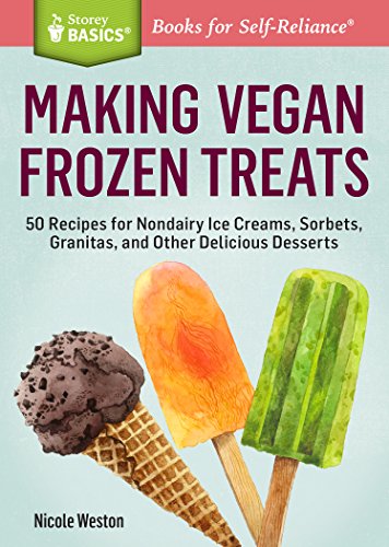 Making Vegan Frozen Treats: 50 Recipes for Nondairy Ice Creams, Sorbets, Granitas, and Other Delicious Desserts. A Storey BASICS&reg; Title by Nicole Weston