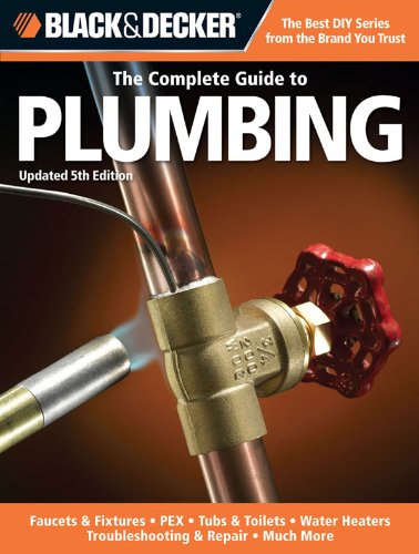 Black & Decker The Complete Guide to Plumbing, Updated 5th Edition: Faucets & Fixtures - PEX - Tubs & Toilets - Water Heaters - Troubleshooting & Repair - Much More (Black & Decker Complete Guide) by Editors of Creative Publishing