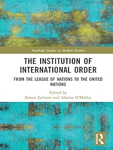 The Institution of International Order: From the League of Nations to the United Nations (Routledge Studies in Modern History) by Simon Jackson