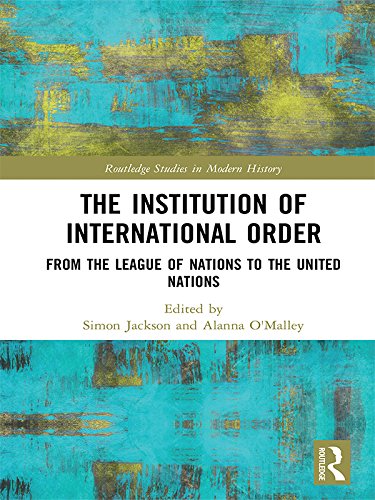The Institution of International Order: From the League of Nations to the United Nations (Routledge Studies in Modern History) by Simon Jackson