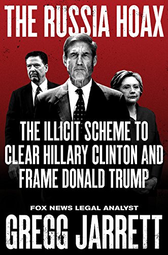 The Russia Hoax: The Illicit Scheme to Clear Hillary Clinton and Frame Donald Trump by GREGG JARRETT