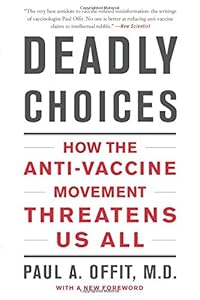 Deadly Choices: How the Anti-Vaccine Movement Threatens Us All by Paul A. Offit M.D.