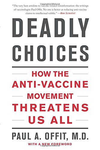 Deadly Choices: How the Anti-Vaccine Movement Threatens Us All by Paul A. Offit M.D.