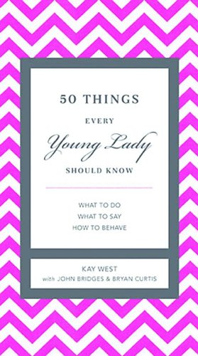 50 Things Every Young Lady Should Know: What to Do, What to Say, &amp; How to Behave by Kay West