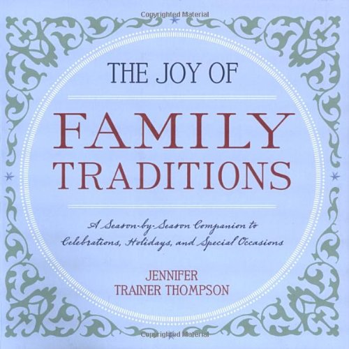 The Joy of Family Traditions: A Season-by-Season Companion to 400 Celebrations and Activities by Jennifer Trainer Thompson