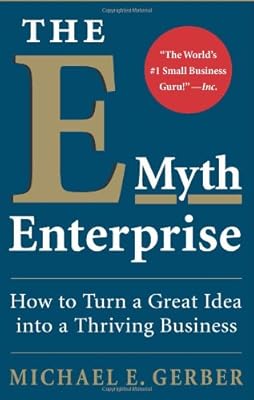 The E-Myth Enterprise: How to Turn A Great Idea Into a Thriving Business