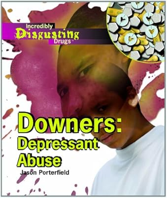 Downers: Depressant Abuse (Incredibly Disgusting Drugs)