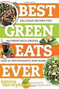 Best Green Eats Ever: Delicious Recipes for Nutrient-Rich Leafy Greens, High in Antioxidants and More