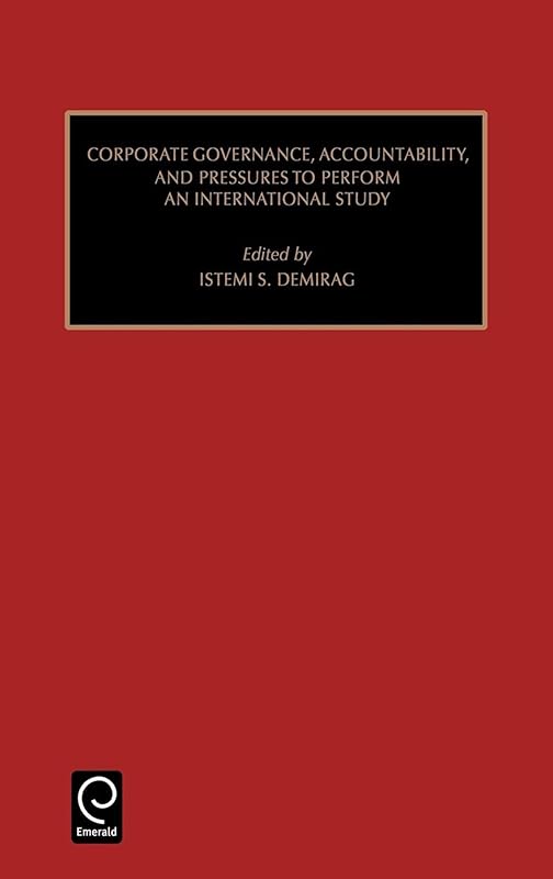 Corporate Governance, Accountability, and Pressures to Perform: An International Study (Studies in Managerial and Financial Accounting, 8) by Istemi S. Demirag