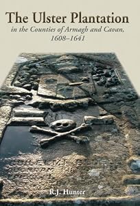 The Ulster Plantation in the Counties of Armagh and Cavan 1608-41 by R.J. Hunter