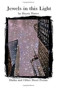 Jewels in this Light: Haiku and Other Short Poems by Shasta Hatter