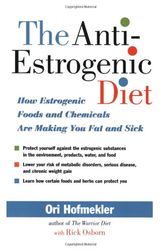 The Anti-Estrogenic Diet: How Estrogenic Foods and Chemicals Are Making You Fat and Sick by Ori Hofmekler